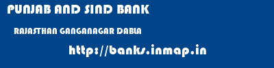 PUNJAB AND SIND BANK  RAJASTHAN GANGANAGAR DABLA   banks information 